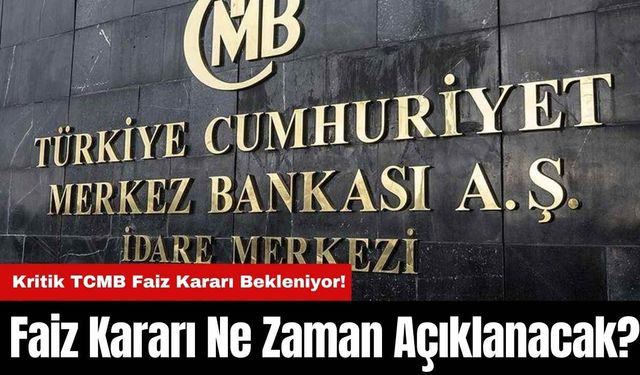 Kritik TCMB Faiz Kararı Bekleniyor! Merkez Bankası Faiz Kararını Ne Zaman Açıklayacak?