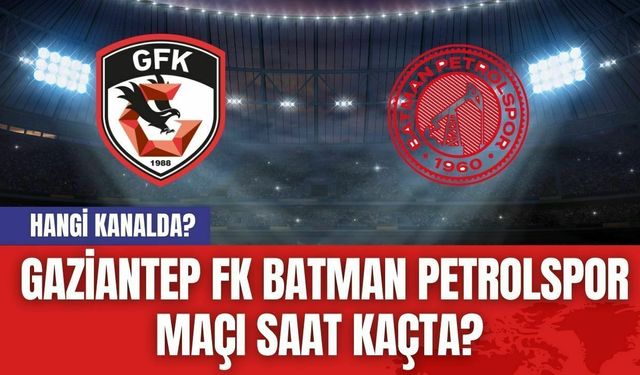 Gaziantep FK Batman Petrolspor Maçı Saat Kaçta? Hangi Kanalda?