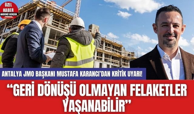 Antalya JMO Başkanı Mustafa Karancı’dan Kritik Uyarı! “Geri Dönüşü Olmayan Felaketler Yaşanabilir”