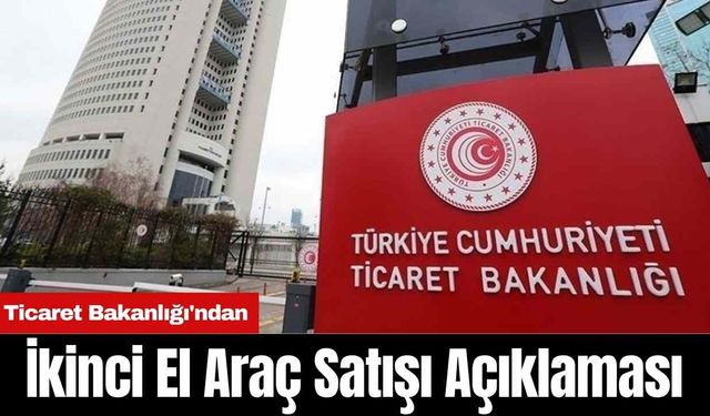 Ticaret Bakanlığı'ndan İkinci El Araç Satışı Açıklaması