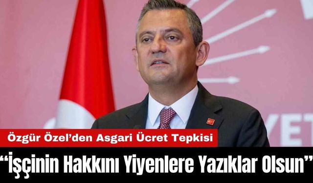 Özgür Özel’den Asgari Ücret Tepkisi: “İşçinin Hakkını Yiyenlere Yazıklar Olsun”