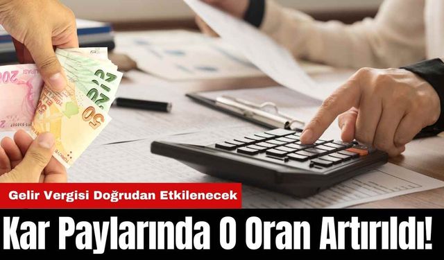 Kar Paylarında O Oran Artırıldı! Gelir Vergisi Doğrudan Etkilenecek