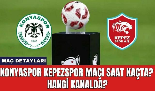 Konyaspor Kepezspor Maçı Saat Kaçta? Hangi Kanalda?