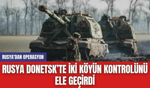 Rusya Donetsk’te İki Köyün Kontrolünü Ele Geçirdi