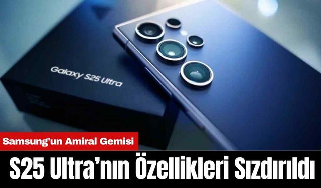 Samsung'un Amiral Gemisi S25 Ultra’nın Özellikleri Sızdırıldı