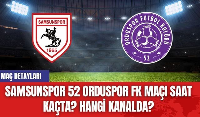 Samsunspor 52 Orduspor FK Maçı Saat Kaçta? Hangi Kanalda?