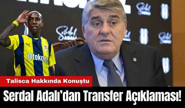 Serdal Adalı’dan Transfer Açıklaması! Talisca Hakkında Konuştu