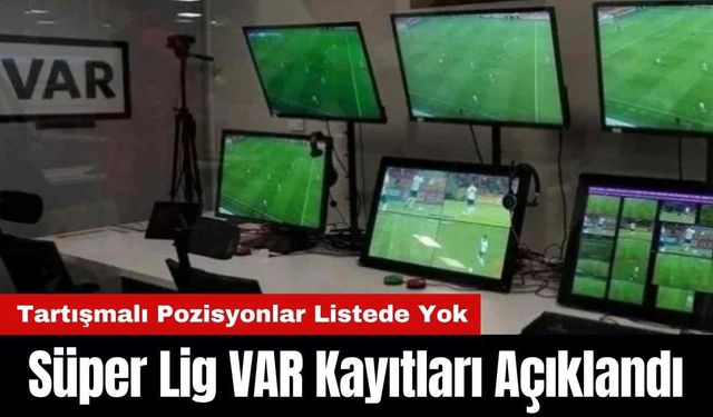 Süper Lig VAR Kayıtları Açıklandı: Tartışmalı Pozisyonlar Listede Yok