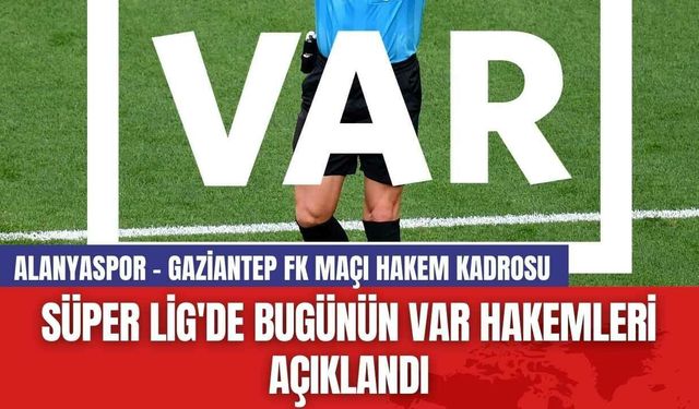 Süper Lig'de Bugünün VAR Hakemleri Açıklandı