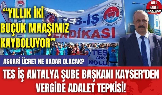 TES İŞ Antalya Şube Başkanı Kayser'den Vergide Adalet Tepkisi! "Yıllık İki Buçuk Maaşımız Kayboluyor"