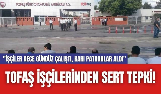 TOFAŞ İşçilerinden Sert Tepki! "İşçiler Gece Gündüz Çalıştı, Karı Patronlar Aldı"