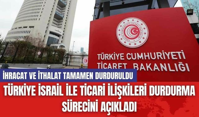 Türkiye İsrail ile Ticari İlişkileri Durdurma Sürecini Açıkladı