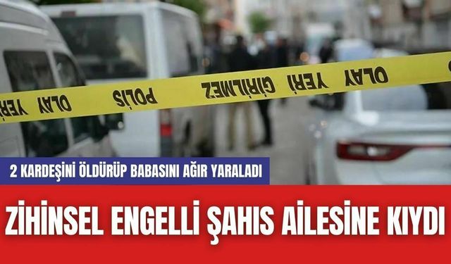 Zihinsel Engelli Şahıs Ailesine Kıydı