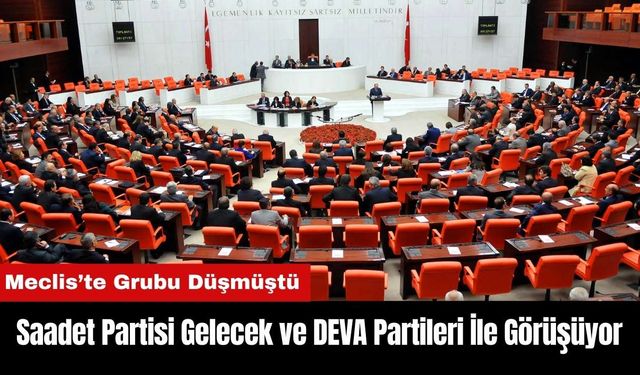 Grubu Düşen Saadet Partisi Gelecek ve DEVA Partileri İle Görüşüyor