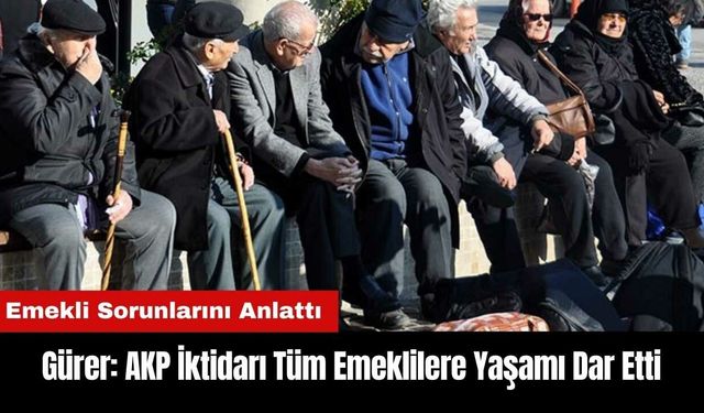 Gürer: AKP İktidarı Tüm Emeklilere Yaşamı Dar Etti