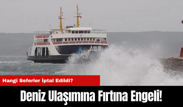 Deniz Ulaşımına Fırtına Engeli! Hangi Seferler İptal Edildi?