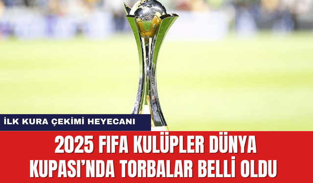 2025 FIFA Kulüpler Dünya Kupası’nda Torbalar Belli Oldu: İlk Kura Çekimi Heyecanı