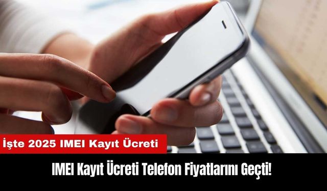 IMEI Kayıt Ücreti Telefon Fiyatlarını Geçti! İşte 2025 IMEI Kayıt Ücreti