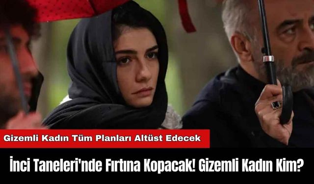 İnci Taneleri'nde Fırtına Kopacak! Gizemli Kadın Kim?