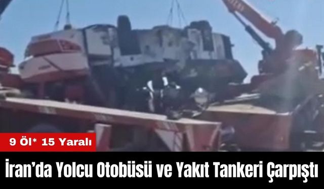 İran’da Yolcu Otobüsü ve Yakıt Tankeri Çarpıştı: 9 Öl* 15 Yaralı