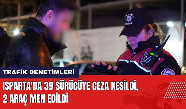 Isparta'da 39 Sürücüye Ceza Kesildi 2 Araç Men Edildi