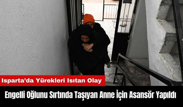 Isparta'da Engelli Oğlunu Sırtında Taşıyan Anne İçin Asansör Yapıldı