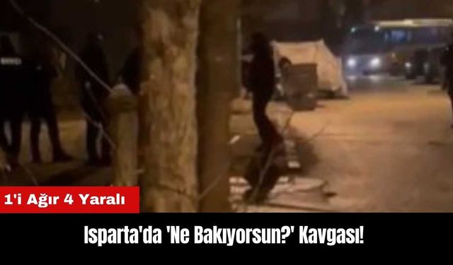 Isparta'da 'Ne Bakıyorsun?' Kavgası: 1'i Ağır 4 Yaralı