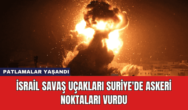 İsrail Savaş Uçakları Suriye'de Askeri Noktaları Vurdu