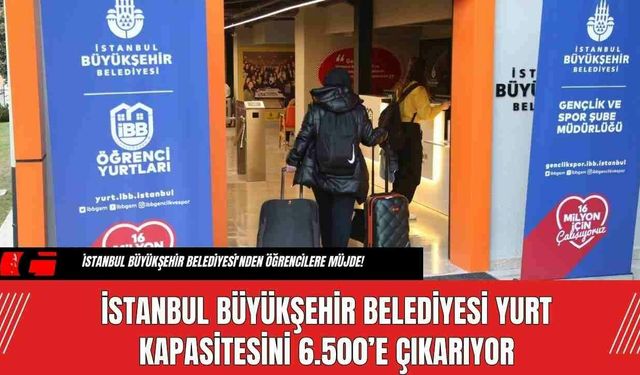 İstanbul Büyükşehir Belediyesi Yurt Kapasitesini 6.500’e Çıkarıyor