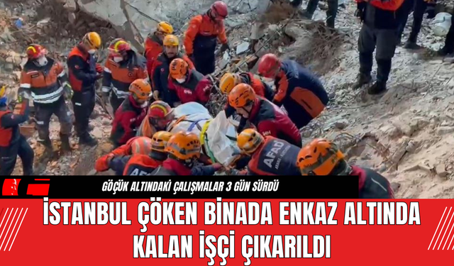 İstanbul çöken binada enkaz altında kalan işçi çıkarıldı