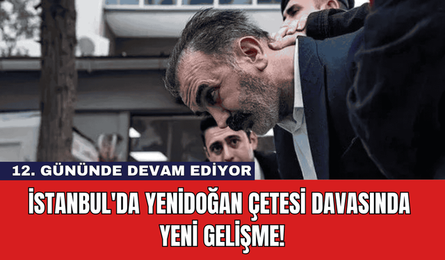 İstanbul'da Yenidoğan Çetesi Davasında Yeni Gelişme!