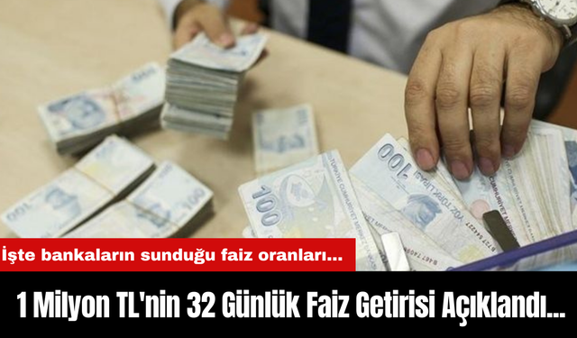 1 Milyon TL'nin 32 Günlük Faiz Getirisi Açıklandı... İşte bankaların sunduğu faiz oranları...