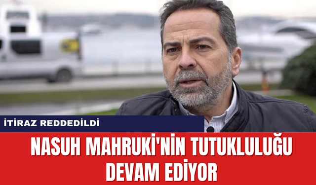 Nasuh Mahruki'nin Tutukluluğu Devam Ediyor: İtiraz Reddedildi