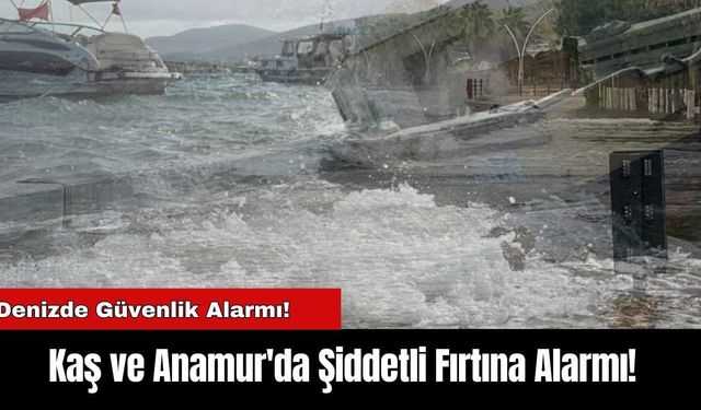 Kaş ve Anamur'da Şiddetli Fırtına Alarmı!