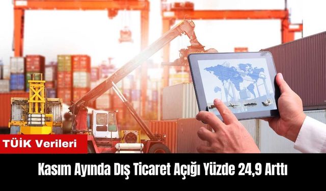 Kasım Ayında Dış Ticaret Açığı Yüzde 24,9 Arttı