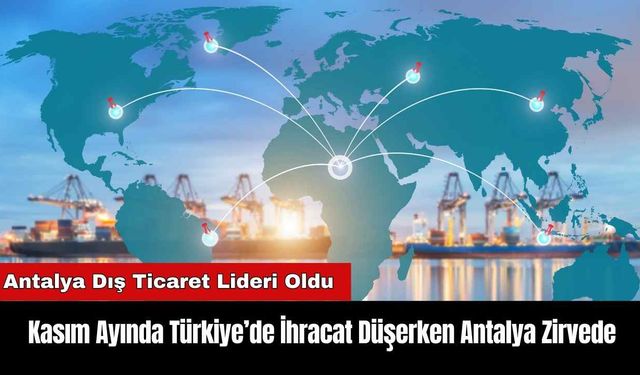 Kasım Ayında Türkiye’de İhracat Düşerken Antalya Zirvede