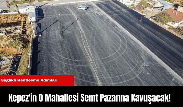 Kepez'in O Mahallesi Semt Pazarına Kavuşacak!