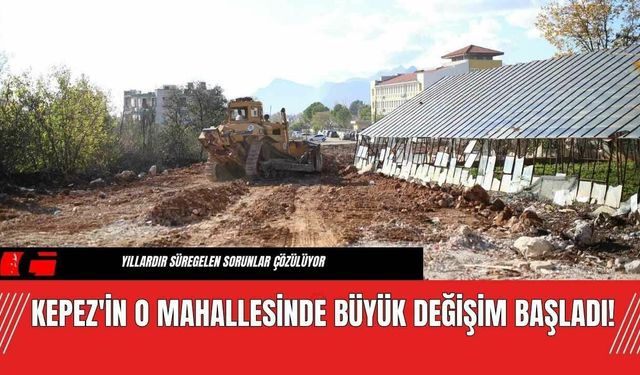 Kepez'in O Mahallesinde Büyük Değişim Başladı!