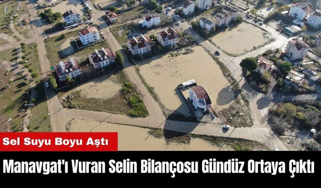 Manavgat'ı Vuran Selin Bilançosu Gündüz Ortaya Çıktı