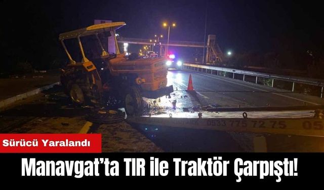 Manavgat’ta TIR ile Traktör Çarpıştı! Sürücü Yaralandı