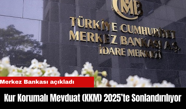 Son Dakika: Kur Korumalı Mevduat (KKM) 2025’te Sonlandırılıyor