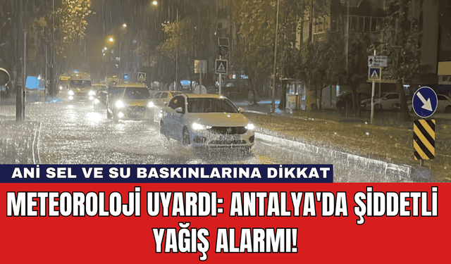 Meteoroloji Uyardı: Antalya'da Şiddetli Yağış Alarmı!