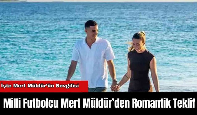 Milli Futbolcu Mert Müldür’den Romantik Teklif