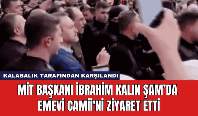 MİT Başkanı İbrahim Kalın Şam’da Emevi Camii'ni Ziyaret Etti