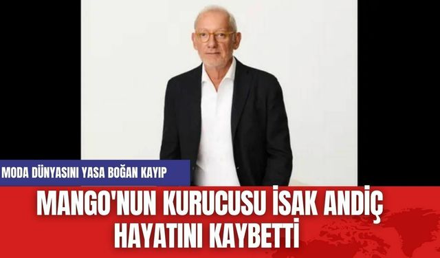 Moda Dünyasını Yasa Boğan Kayıp: Mango'nun Kurucusu İsak Andiç Hayatını Kaybetti