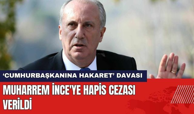 Muharrem İnce'ye Cumhurbaşkanına Hakaret Suçundan Hapis Cezası Verildi