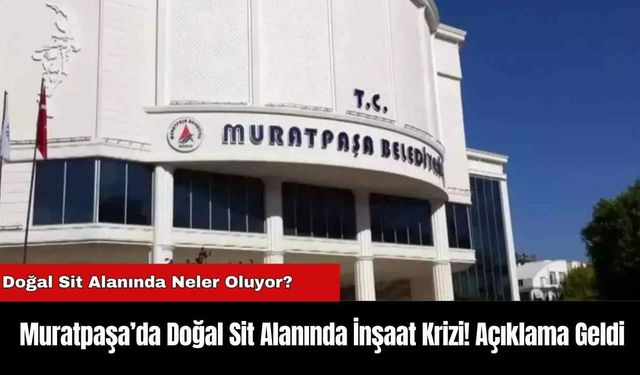 Muratpaşa’da Doğal Sit Alanında İnşaat Krizi! Açıklama Geldi