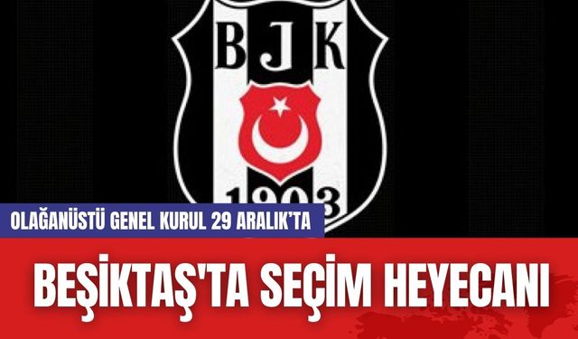 Beşiktaş'ta Seçim Heyecanı: Olağanüstü Genel Kurul 29 Aralık’ta