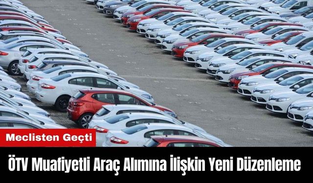 ÖTV Muafiyetli Araç Alımına İlişkin Yeni Düzenleme Meclisten Geçti