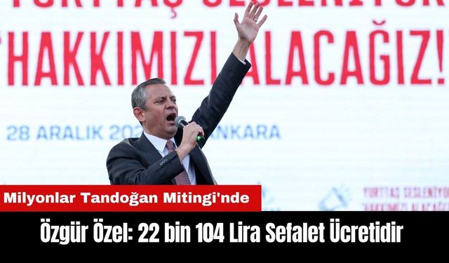 Özgür Özel: 22 Bin 104 Lira Sefalet Ücretidir